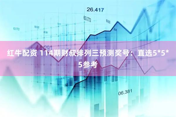 红牛配资 114期财叔排列三预测奖号：直选5*5*5参考