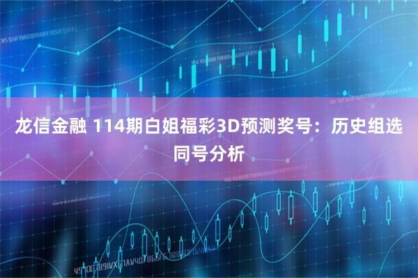 龙信金融 114期白姐福彩3D预测奖号：历史组选同号分析