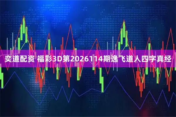 奕道配资 福彩3D第2026114期逸飞道人四字真经