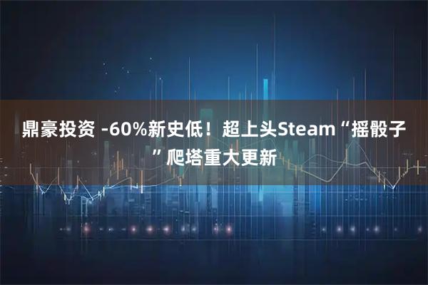 鼎豪投资 -60%新史低！超上头Steam“摇骰子”爬塔重大更新