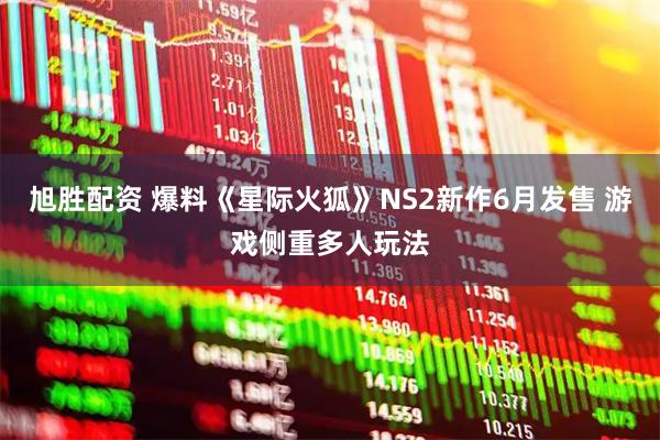 旭胜配资 爆料《星际火狐》NS2新作6月发售 游戏侧重多人玩法